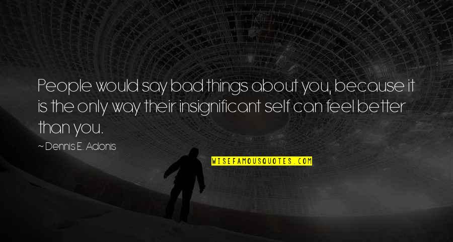 Insignificant Quotes By Dennis E. Adonis: People would say bad things about you, because Insignificant Quotes By Dennis E. Adonis: People would say bad things about you, because