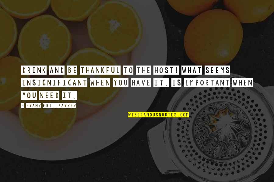 Insignificant Quotes By Franz Grillparzer: Drink and be thankful to the host! What