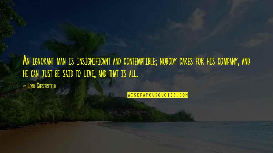 Insignificant Quotes By Lord Chesterfield: An ignorant man is insignificant and contemptible; nobody Insignificant Quotes By Lord Chesterfield: An ignorant man is insignificant and contemptible; nobody