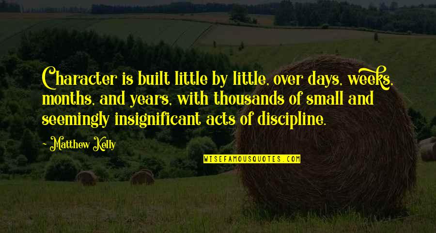 Insignificant Quotes By Matthew Kelly: Character is built little by little, over days,