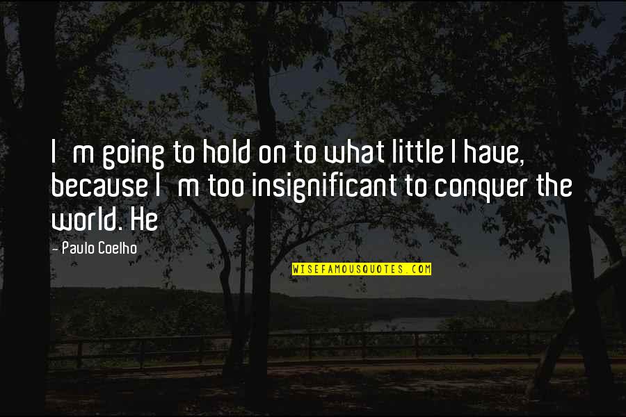Insignificant Quotes By Paulo Coelho: I'm going to hold on to what little Insignificant Quotes By Paulo Coelho: I'm going to hold on to what little