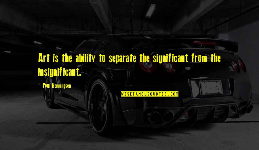 Insignificant Quotes By Poul Henningsen: Art is the ability to separate the significant Insignificant Quotes By Poul Henningsen: Art is the ability to separate the significant