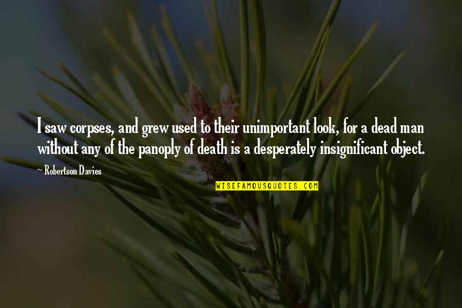 Insignificant Quotes By Robertson Davies: I saw corpses, and grew used to their Insignificant Quotes By Robertson Davies: I saw corpses, and grew used to their