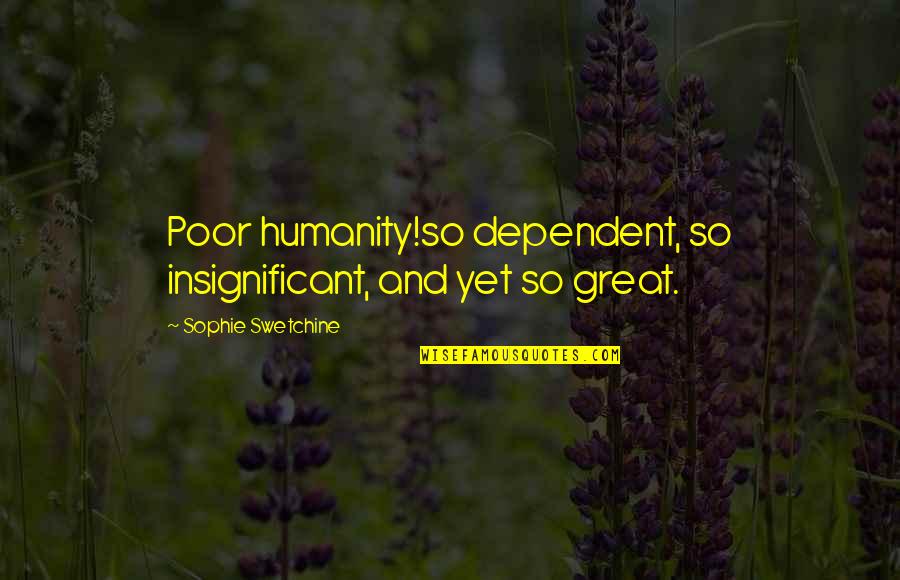 Insignificant Quotes By Sophie Swetchine: Poor humanity!so dependent, so insignificant, and yet so Insignificant Quotes By Sophie Swetchine: Poor humanity!so dependent, so insignificant, and yet so