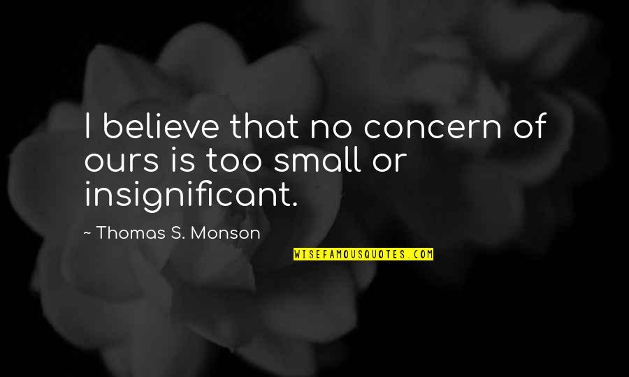 Insignificant Quotes By Thomas S. Monson: I believe that no concern of ours is