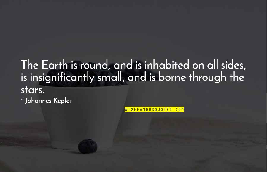 Insignificantly Quotes By Johannes Kepler: The Earth is round, and is inhabited on