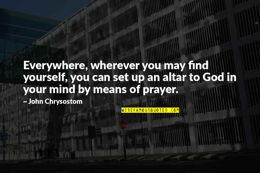 Insignt Quotes By John Chrysostom: Everywhere, wherever you may find yourself, you can