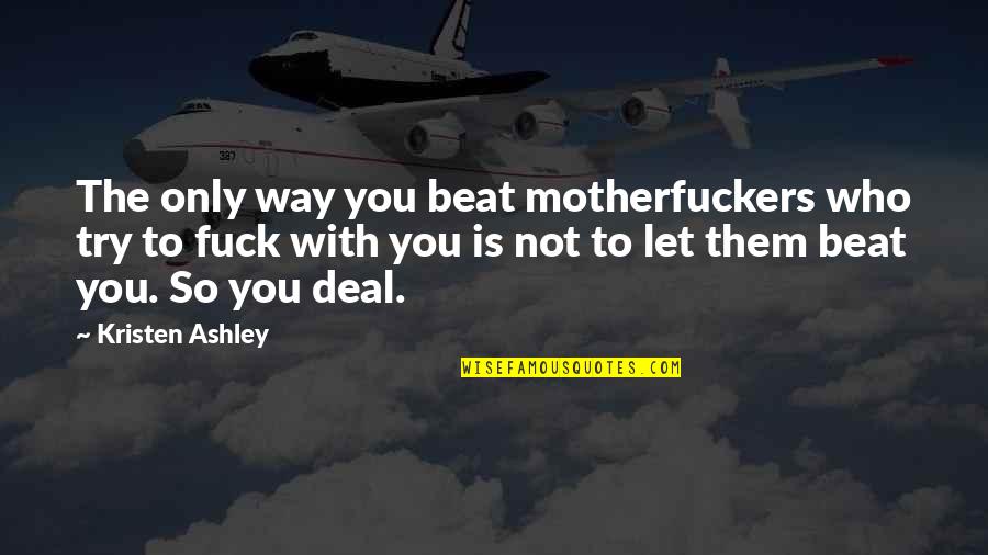 Insignt Quotes By Kristen Ashley: The only way you beat motherfuckers who try