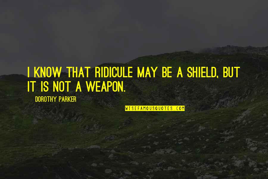 Insinas Quotes By Dorothy Parker: I know that ridicule may be a shield,