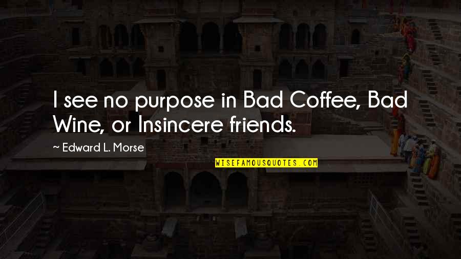 Insincere Friends Quotes By Edward L. Morse: I see no purpose in Bad Coffee, Bad