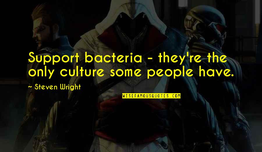 Insincere Sorry Quotes By Steven Wright: Support bacteria - they're the only culture some