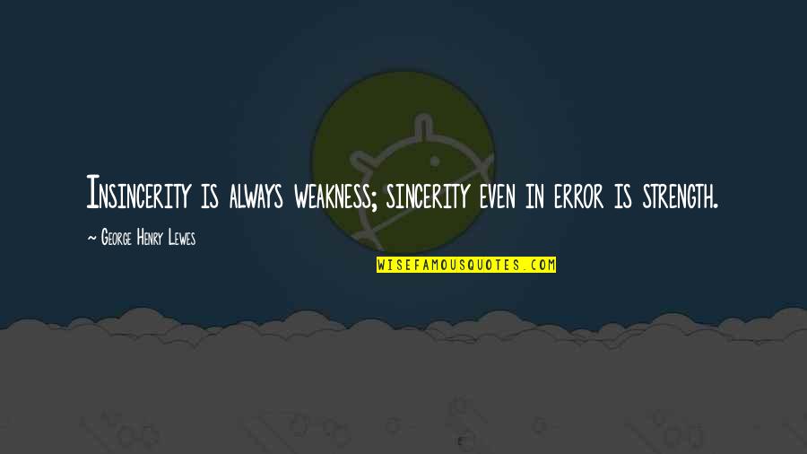 Insincerity Quotes By George Henry Lewes: Insincerity is always weakness; sincerity even in error Insincerity Quotes By George Henry Lewes: Insincerity is always weakness; sincerity even in error