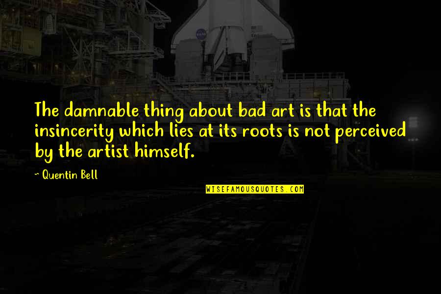 Insincerity Quotes By Quentin Bell: The damnable thing about bad art is that Insincerity Quotes By Quentin Bell: The damnable thing about bad art is that
