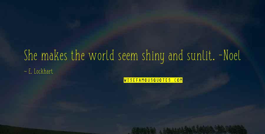 Insinuating Quotes By E. Lockhart: She makes the world seem shiny and sunlit.