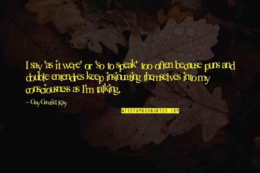 Insinuating Quotes By Guy Gavriel Kay: I say 'as it were' or 'so to