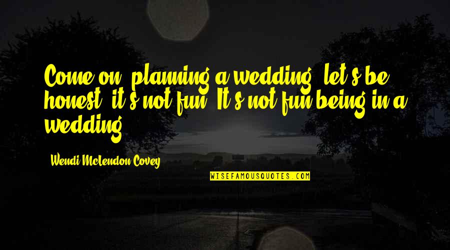 Insinuatingly Antonym Quotes By Wendi McLendon-Covey: Come on, planning a wedding, let's be honest, Insinuatingly Antonym Quotes By Wendi McLendon-Covey: Come on, planning a wedding, let's be honest,