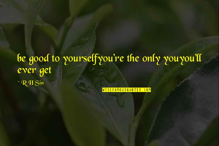 Insipidly Sentimental Quotes By R H Sin: be good to yourselfyou're the only youyou'll ever