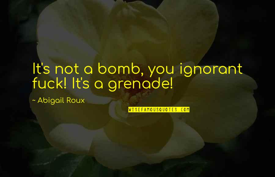 Insipient Quotes By Abigail Roux: It's not a bomb, you ignorant fuck! It's