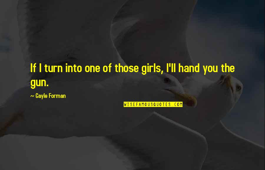 Insipirational Quotes By Gayle Forman: If I turn into one of those girls, Insipirational Quotes By Gayle Forman: If I turn into one of those girls,