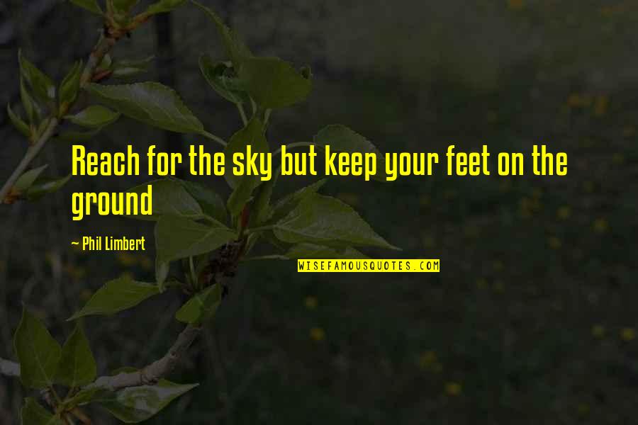 Insiprational Quotes By Phil Limbert: Reach for the sky but keep your feet Insiprational Quotes By Phil Limbert: Reach for the sky but keep your feet