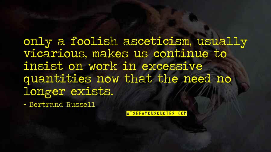 Insist Quotes By Bertrand Russell: only a foolish asceticism, usually vicarious, makes us