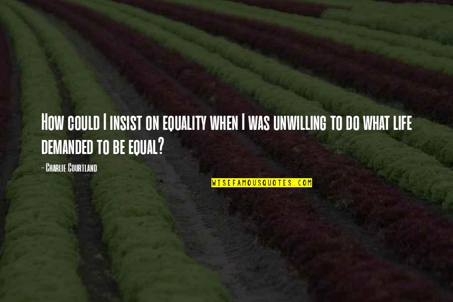 Insist Quotes By Charlie Courtland: How could I insist on equality when I