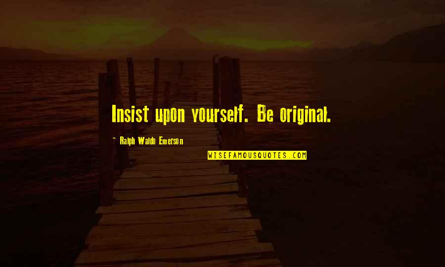 Insist Quotes By Ralph Waldo Emerson: Insist upon yourself. Be original.