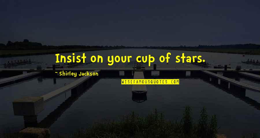 Insist Quotes By Shirley Jackson: Insist on your cup of stars.