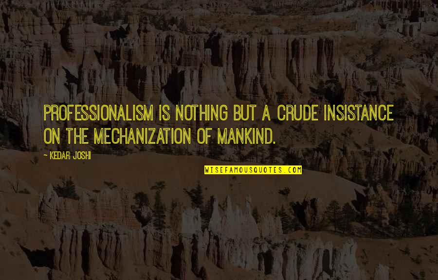 Insistance Quotes By Kedar Joshi: Professionalism is nothing but a crude insistance on