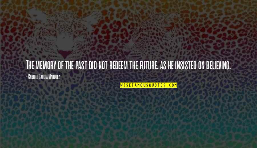 Insisted Quotes By Gabriel Garcia Marquez: The memory of the past did not redeem