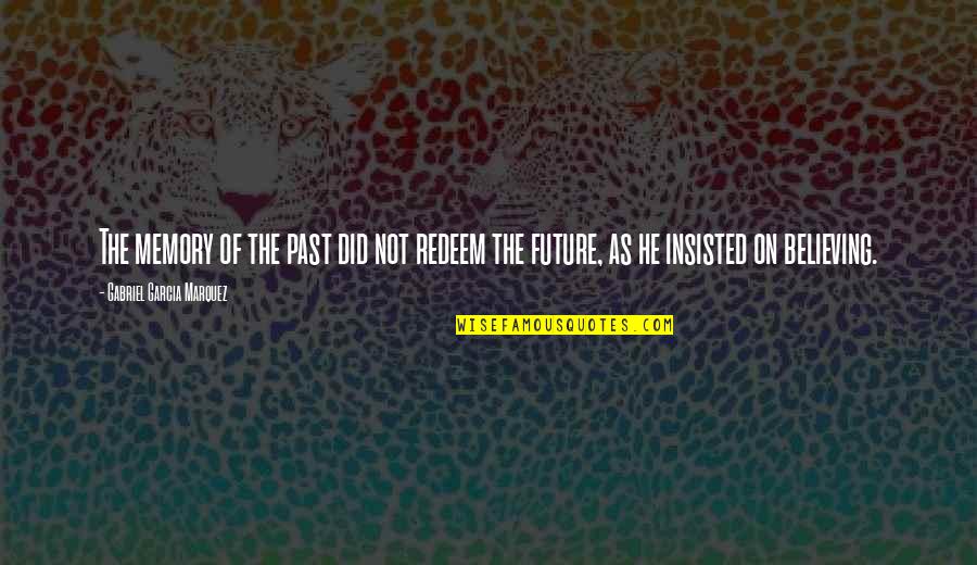 Insisted Quotes By Gabriel Garcia Marquez: The memory of the past did not redeem Insisted Quotes By Gabriel Garcia Marquez: The memory of the past did not redeem