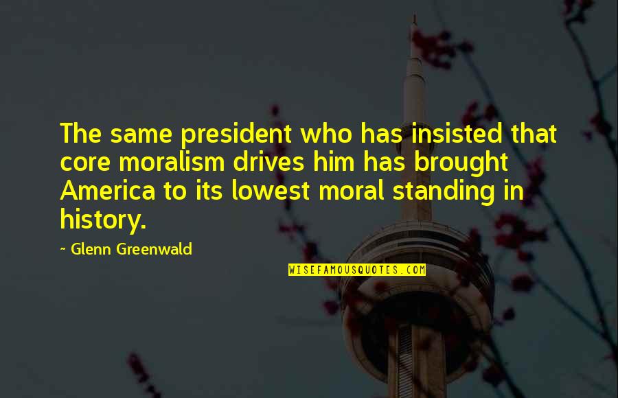 Insisted Quotes By Glenn Greenwald: The same president who has insisted that core