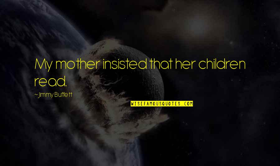 Insisted Quotes By Jimmy Buffett: My mother insisted that her children read. Insisted Quotes By Jimmy Buffett: My mother insisted that her children read.