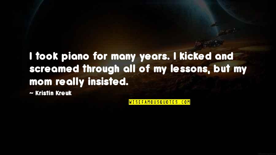 Insisted Quotes By Kristin Kreuk: I took piano for many years. I kicked