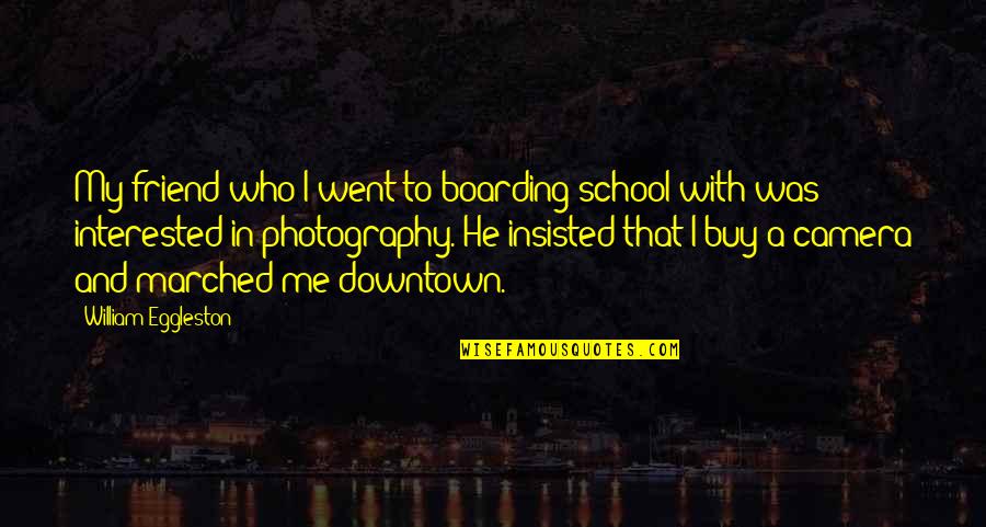 Insisted Quotes By William Eggleston: My friend who I went to boarding school
