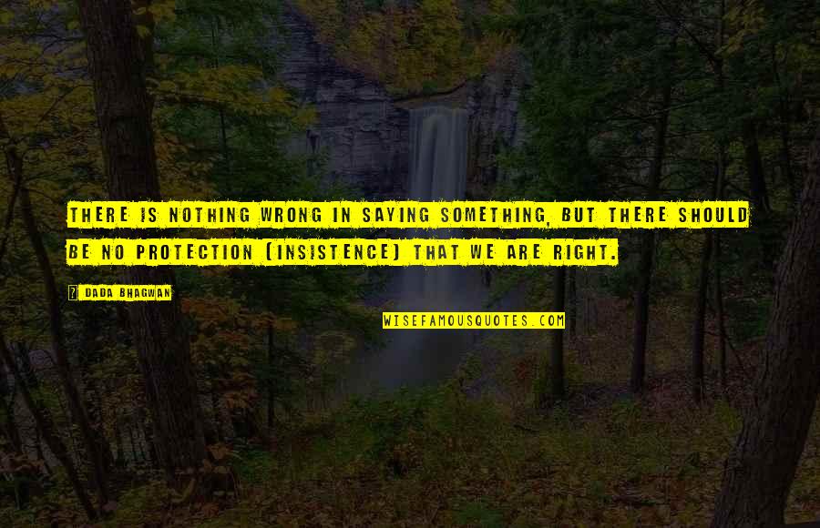 Insistence Quotes By Dada Bhagwan: There is nothing wrong in saying something, but