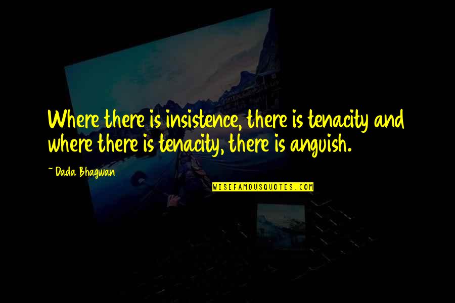 Insistence Quotes By Dada Bhagwan: Where there is insistence, there is tenacity and