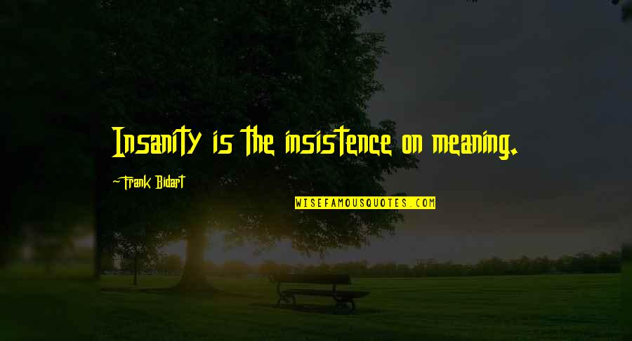 Insistence Quotes By Frank Bidart: Insanity is the insistence on meaning.