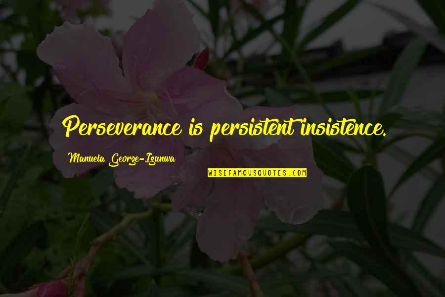 Insistence Quotes By Manuela George-Izunwa: Perseverance is persistent insistence.