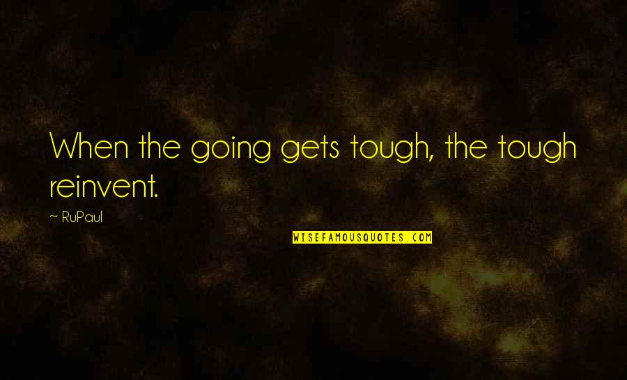 Insistencia Quotes By RuPaul: When the going gets tough, the tough reinvent.