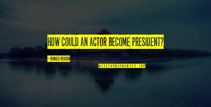 Insistency Quotes By Ronald Reagan: How could an actor become president?