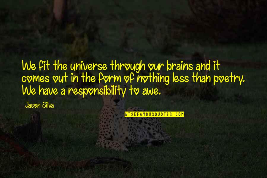 Insistently Synonyms Quotes By Jason Silva: We fit the universe through our brains and Insistently Synonyms Quotes By Jason Silva: We fit the universe through our brains and