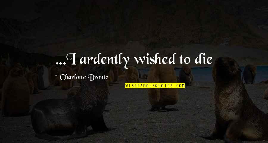 Insistes In English Quotes By Charlotte Bronte: ...I ardently wished to die Insistes In English Quotes By Charlotte Bronte: ...I ardently wished to die