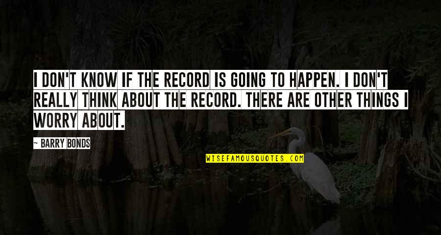 Insistidor Quotes By Barry Bonds: I don't know if the record is going Insistidor Quotes By Barry Bonds: I don't know if the record is going