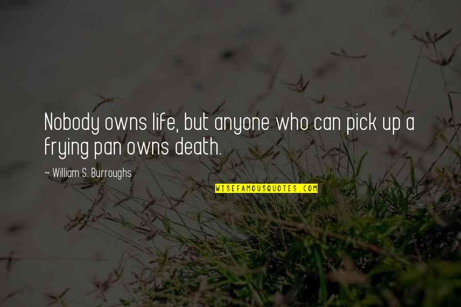 Insistidor Quotes By William S. Burroughs: Nobody owns life, but anyone who can pick Insistidor Quotes By William S. Burroughs: Nobody owns life, but anyone who can pick