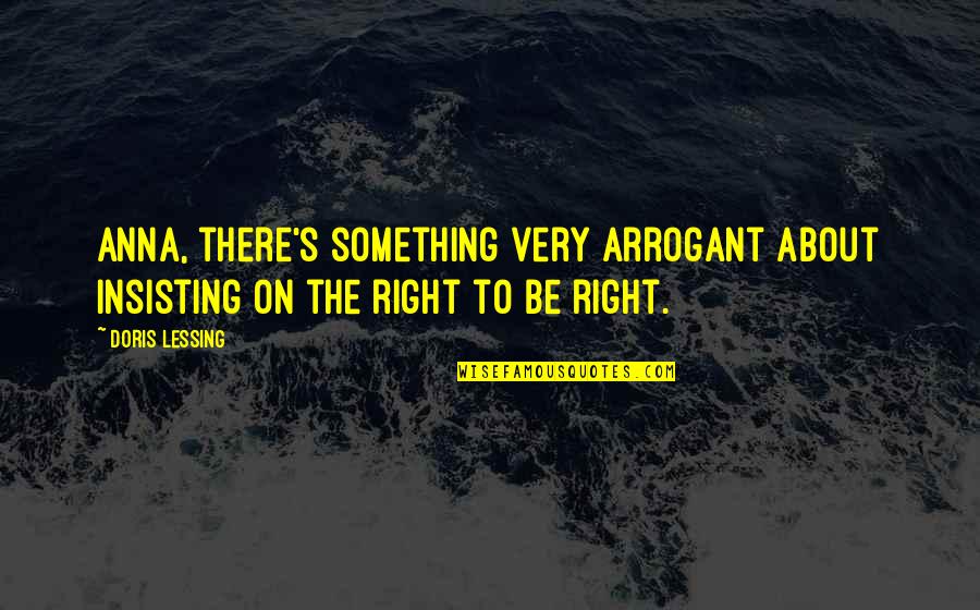 Insisting Quotes By Doris Lessing: Anna, there's something very arrogant about insisting on