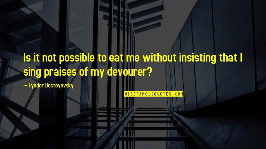 Insisting Quotes By Fyodor Dostoyevsky: Is it not possible to eat me without