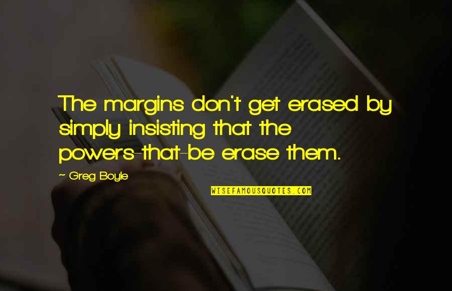 Insisting Quotes By Greg Boyle: The margins don't get erased by simply insisting