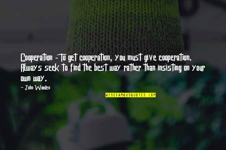 Insisting Quotes By John Wooden: Cooperation - To get cooperation, you must give
