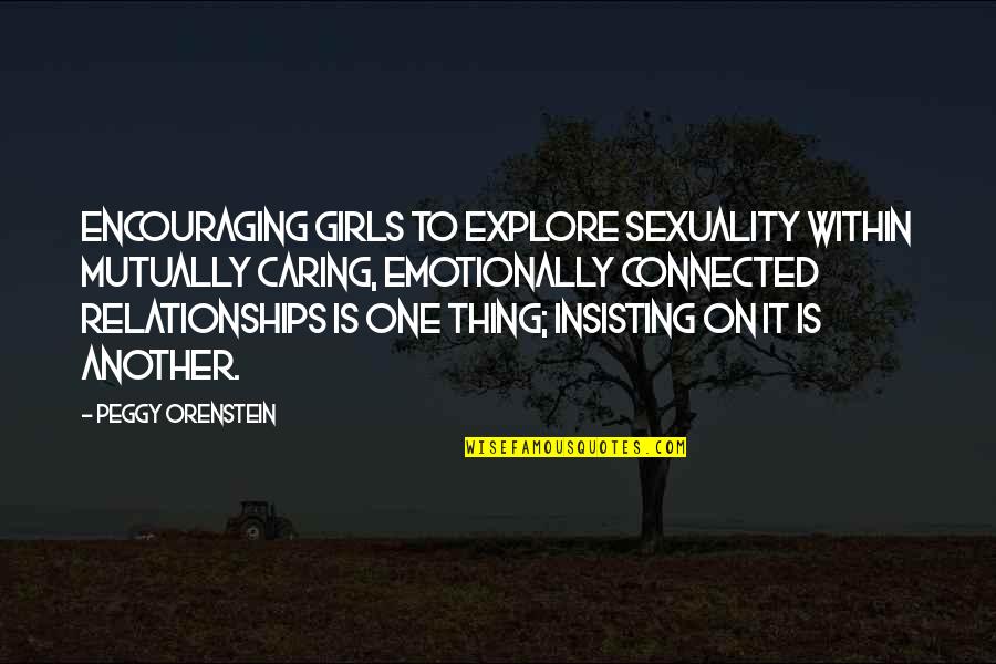 Insisting Quotes By Peggy Orenstein: Encouraging girls to explore sexuality within mutually caring,
